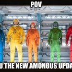 amongus | POV; YOU THE NEW AMONGUS UPDATE | image tagged in amongus | made w/ Imgflip meme maker