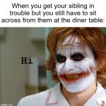 we're all agents of chaos | When you get your sibling in trouble but you still have to sit across from them at the diner table:; Hi | image tagged in joker hi | made w/ Imgflip meme maker