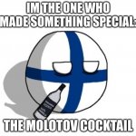 Finlandball drinking | IM THE ONE WHO MADE SOMETHING SPECIAL:; THE MOLOTOV COCKTAIL | image tagged in finlandball drinking | made w/ Imgflip meme maker