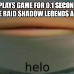 Ads | ME: PLAYS GAME FOR 0.1 SECONDS; THE RAID SHADOW LEGENDS AD: | image tagged in helo,raid shadow legends,ads,relatable,meme,funny | made w/ Imgflip meme maker
