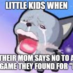 Lol true doe | LITTLE KIDS WHEN; THEIR MOM SAYS NO TO A NEW GAME THEY FOUND FOR "FREE" | image tagged in crying dog | made w/ Imgflip meme maker
