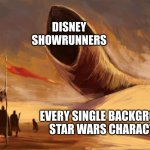 Jon Favreau's coming for you! | DISNEY SHOWRUNNERS; EVERY SINGLE BACKGROUND STAR WARS CHARACTER | image tagged in duneworm | made w/ Imgflip meme maker