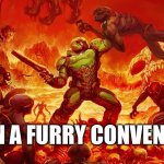 They keep coming | ME IN A FURRY CONVENTION | image tagged in doom slayer killing demons,funny | made w/ Imgflip meme maker