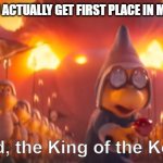 I only got 1st place once on Mariokart Wii | WHEN YOU ACTUALLY GET FIRST PLACE IN MARIOKART | image tagged in behold the king of the koopas,super mario,mario kart | made w/ Imgflip meme maker