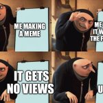 I don’t name my memes | ME THINKING IT WILL GET TO THE FRONT PAGE; ME MAKING A MEME; IT GETS NO VIEWS; OR UPVOTES | image tagged in gru,face you make robert downey jr | made w/ Imgflip meme maker