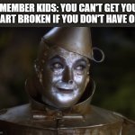 Safe & Heartless | REMEMBER KIDS: YOU CAN'T GET YOUR 
HEART BROKEN IF YOU DON'T HAVE ONE | image tagged in tin man,wizard of oz,heartless,remember kids | made w/ Imgflip meme maker