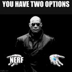 morpheus matrix blue pill red pill | YOU HAVE TWO OPTIONS; NERF | image tagged in morpheus matrix blue pill red pill | made w/ Imgflip meme maker