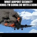 Dark Humor | WHAT AIRPORT SECURITY THINKS I'M GONNA DO WITH A BOMB: | image tagged in plane crash,dark humor | made w/ Imgflip meme maker