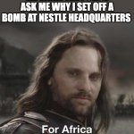 Nestle shall burn in hell | ME WHEN THE POLICE ASK ME WHY I SET OFF A BOMB AT NESTLE HEADQUARTERS | image tagged in for africa | made w/ Imgflip meme maker