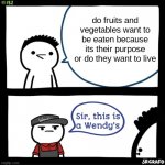 sir wth are you talking about | do fruits and vegetables want to be eaten because its their purpose or do they want to live | image tagged in sir this is a wendys | made w/ Imgflip meme maker