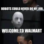 I Robot Will Smith | ROBOTS COULD NEVER DO MY JOB; WELCOME TO WALMART | image tagged in i robot will smith | made w/ Imgflip meme maker