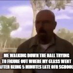 Walter white walking | ME WALKING DOWN THE HALL TRYING TO FIGURE OUT WHERE MY CLASS WENT AFTER BEING 5 MINUTES LATE OFR SCHOOL: | image tagged in gifs,memes | made w/ Imgflip video-to-gif maker