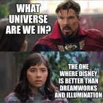 Good thing we are in the right universe.. | WHAT UNIVERSE ARE WE IN? THE ONE WHERE DISNEY IS BETTER THAN DREAMWORKS AND ILLUMINATION | image tagged in what universe are we in | made w/ Imgflip meme maker