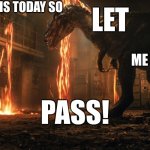 today is actually my birthday | MY BIRTHDAY IS TODAY SO; LET; ME; PASS! | image tagged in jurassic world,dinosaur | made w/ Imgflip meme maker