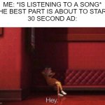 IT'S SO DAMN ANNOYING!!!!! | ME: *IS LISTENING TO A SONG*
*THE BEST PART IS ABOUT TO START*
30 SECOND AD: | image tagged in hey | made w/ Imgflip meme maker