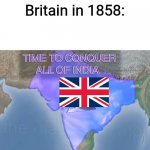 Time to conquer all of India (Spacing) | Britain in 1858: | image tagged in time to conquer all of india spacing,memes,history memes,britain,india | made w/ Imgflip meme maker