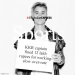 NEWS, NEWS: KKR captain fined! | Sports; KKR captain fined 12 lakh rupees for working slow over-rate | image tagged in justin bieber blank sign | made w/ Imgflip meme maker