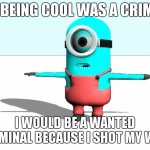 hmmmmm interesting | IF BEING COOL WAS A CRIME, I WOULD BE A WANTED CRIMINAL BECAUSE I SHOT MY WIFE | image tagged in minion t pose | made w/ Imgflip meme maker