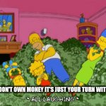 Share | YOU DON'T OWN MONEY IT'S JUST YOUR TURN WITH IT | image tagged in gifs,money | made w/ Imgflip video-to-gif maker