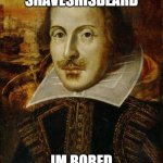 William Shakespeare | WILLIM
SHAVESHISBEARD; IM BORED SO I MADE THIS | image tagged in william shakespeare | made w/ Imgflip meme maker