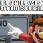 mario no sign | WHEN SOMEONE ASKS ME ABOUT POLITICS OR RELIGION | image tagged in mario no sign,memes,funny | made w/ Imgflip meme maker
