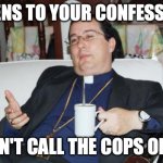 The seal of confession is valid | LISTENS TO YOUR CONFESSIONS; DOESN'T CALL THE COPS ON YOU | image tagged in sleazy priest | made w/ Imgflip meme maker
