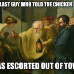 Chicken jokes | THE LAST GUY WHO TOLD THE CHICKEN JOKE; WAS ESCORTED OUT OF TOWN | image tagged in unpopular philosophy,boomboomer,telling,jokes | made w/ Imgflip meme maker