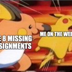 Weekend struggles | ME ON THE WEEKEND; THE 8 MISSING ASSIGNMENTS | image tagged in raichu vs pikachu | made w/ Imgflip meme maker