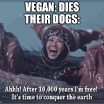 After 10000 years I'm free | VEGAN: DIES
THEIR DOGS: | image tagged in after 10000 years i'm free | made w/ Imgflip meme maker