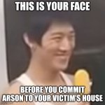 Chultae123 | THIS IS YOUR FACE; BEFORE YOU COMMIT ARSON TO YOUR VICTIM'S HOUSE | image tagged in chultae123 | made w/ Imgflip meme maker