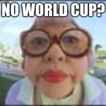 No World Cup? | NO WORLD CUP? | image tagged in mrs kwan,world cup | made w/ Imgflip meme maker