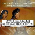 I can answer any question you ask | CAN YOU KEEP A PENCIL FOR THE WHOLE SCHOOL YEAR | image tagged in i can answer any question you ask | made w/ Imgflip meme maker