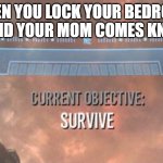 Believe me fate forced me to make this one... i didn't have any choice but to make this meme | WHEN YOU LOCK YOUR BEDROOM DOOR AND YOUR MOM COMES KNOCKING | image tagged in current objective survive,memes,relatable,life,no privacy,dank memes | made w/ Imgflip meme maker