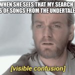 Obi-Wan Visible Confusion | MY MM WHEN SHE SEES THAT MY SEARCH HISTORY ONLY CONSINTS OF SONGS FROM THE UNDERTALE SOUNDTRACK: | image tagged in obi-wan visible confusion,undertale | made w/ Imgflip meme maker