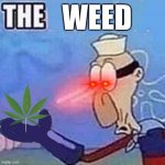 i was bored | WEED | image tagged in barnacle boy the | made w/ Imgflip meme maker
