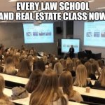Law school and real estate | EVERY LAW SCHOOL AND REAL ESTATE CLASS NOW | image tagged in astrology class i'm not like other girls karen | made w/ Imgflip meme maker