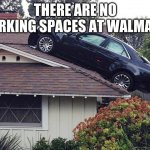 Scared Of Tall Ladders | THERE ARE NO PARKING SPACES AT WALMART | image tagged in scared of tall ladders | made w/ Imgflip meme maker