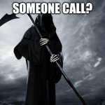 Someone call? | SOMEONE CALL? | image tagged in death | made w/ Imgflip meme maker