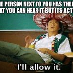 Ill allow it | WHEN THE PERSON NEXT TO YOU HAS THEIR MUSIC SO LOUD THAT YOU CAN HEAR IT BUT ITS ACTUALLY GOOD | image tagged in ill allow it | made w/ Imgflip meme maker