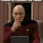 picard thinking | ME TRYING TO REMEMBER THE NAME OF THE TANK ENGINE IN THOMAS THE TRAIN: | image tagged in picard thinking,memes,funny,oh wow are you actually reading these tags,thomas the tank engine | made w/ Imgflip meme maker