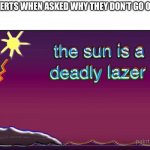 Climate change or me being an introvert, who knows? | INTROVERTS WHEN ASKED WHY THEY DON’T GO OUTSIDE | image tagged in the sun is a deadly lazer | made w/ Imgflip meme maker