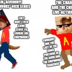 As a kid I really really for sure liked the live-action Alvin and the Chipmunk movies the best :) | THE VIRGIN "ALVINNN!!! AND THE CHIPMUNKS" NICK SERIES; THE CHAD "ALVIN AND THE CHIPMUNKS" LIVE-ACTION MOVIES; THEY DON'T EVEN COME CLOSE TO LOOKIN LIKE CHIPMUNKS; THESE ARE JUST KIDS DESIGNED WITH A FURRY FETISH; PROBABLY IMO THE LAST OF THE GOOD PORTIONS OF THE ALVIN AND
THE CHIPMUNKS
FRANCHISE; OBVIOUSLY
MY KINDA
"ALVIN AND THE CHIPMUNKS"; PFFT - YOU
CALL THESE
CHIPMUNKS? | image tagged in virgin vs chad,memes,dank memes,alvin and the chipmunks,funny,then and now | made w/ Imgflip meme maker