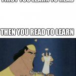 Hmmmm | FIRST YOU LEARN TO READ; THEN YOU READ TO LEARN | image tagged in no no hes got a point | made w/ Imgflip meme maker