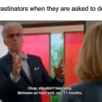 Me too tho ngl | Procrastinators when they are asked to do work: | image tagged in shouldn't take too much time,funny,memes | made w/ Imgflip meme maker