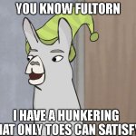Fultorn joking on a toe person | YOU KNOW FULTORN; I HAVE A HUNKERING THAT ONLY TOES CAN SATISFY | image tagged in lamas with hats | made w/ Imgflip meme maker