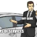 Car Salesman Slaps Roof Of Car | ME; ANY GAME; THE TERMS OF SERVICES | image tagged in memes,car salesman slaps roof of car | made w/ Imgflip meme maker
