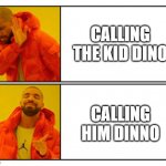 No - Yes | CALLING THE KID DINO; CALLING HIM DINNO | image tagged in no - yes | made w/ Imgflip meme maker