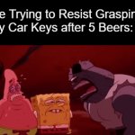 spushblop | Me Trying to Resist Grasping My Car Keys after 5 Beers: | image tagged in gifs,memes | made w/ Imgflip video-to-gif maker