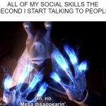 mesa disapearing | ALL OF MY SOCIAL SKILLS THE SECOND I START TALKING TO PEOPLE | image tagged in mesa disapearing | made w/ Imgflip meme maker