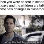 What the hell happened here | When you were absent in school for 2 days and the children are talking about some new changes in classroom rules | image tagged in what the hell happened here | made w/ Imgflip meme maker